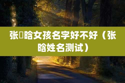 张莯晗女孩名字好不好(张晗姓名测试)