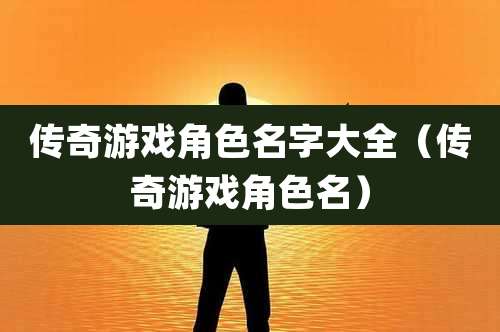 传奇游戏角色名字大全（传奇游戏角色名）