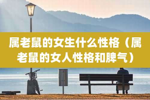 属老鼠的女生什么性格(属老鼠的女人性格和脾气)