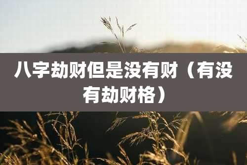 八字劫财但是没有财（有没有劫财格）
