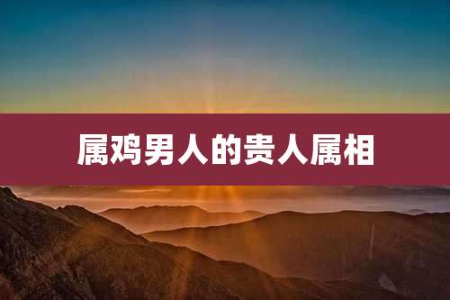 属鸡男人的贵人属相
