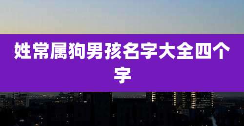 姓常属狗男孩名字大全四个字