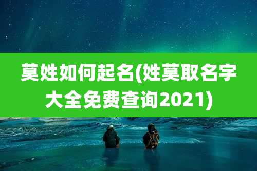 莫姓如何起名(姓莫取名字大全免费查询2021)