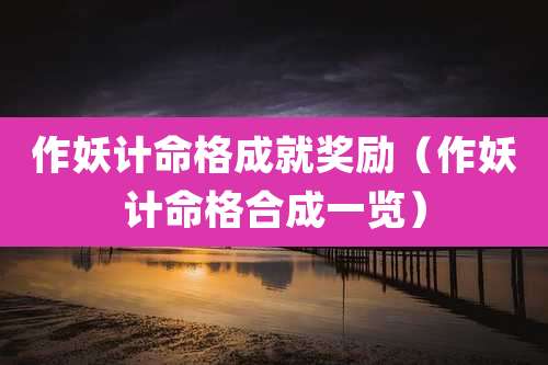 作妖计命格成就奖励（作妖计命格合成一览）