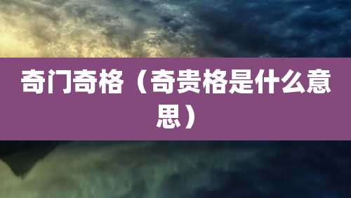 奇门奇格（奇贵格是什么意思）