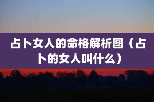 占卜女人的命格解析图(占卜的女人叫什么)