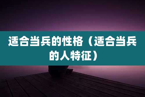 适合当兵的性格(适合当兵的人特征)