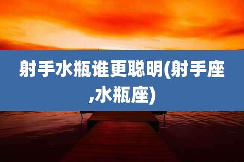 射手水瓶谁更聪明(射手座,水瓶座)