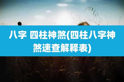 八字 四柱神煞(四柱八字神煞速查解释表)