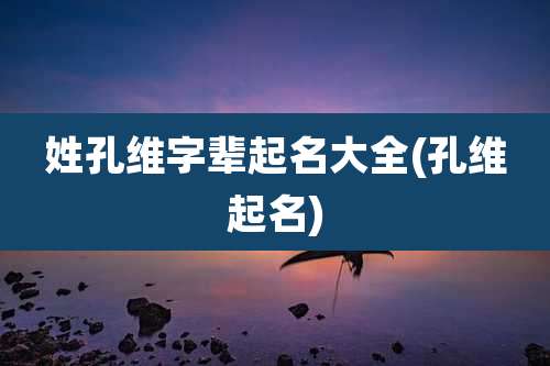 姓孔维字辈起名大全(孔维起名)