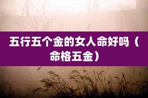 五行五个金的女人命好吗（命格五金）