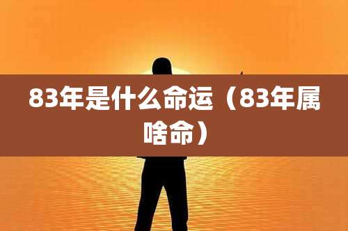 83年是什么命运（83年属啥命）