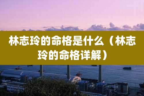 林志玲的命格是什么（林志玲的命格详解）