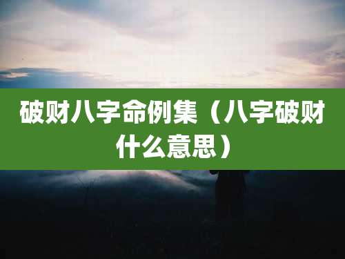 破财八字命例集（八字破财什么意思）
