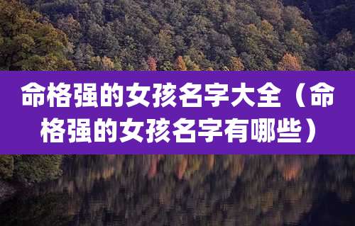 命格强的女孩名字大全（命格强的女孩名字有哪些）