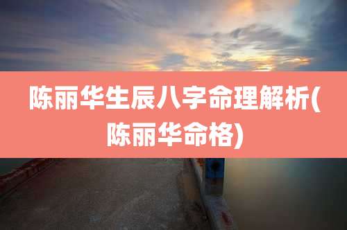 陈丽华生辰八字命理解析(陈丽华命格)