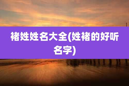 褚姓姓名大全(姓褚的好听名字)