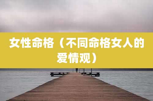 女性命格（不同命格女人的爱情观）
