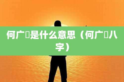 何广燊是什么意思（何广燊八字）
