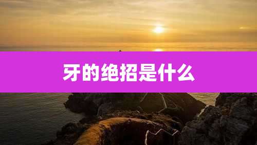 牙的绝招是什么