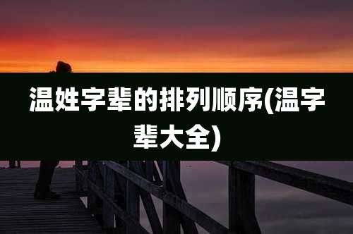 温姓字辈的排列顺序(温字辈大全)