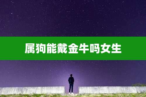 属狗能戴金牛吗女生