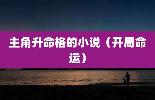 主角升命格的小说（开局命运）