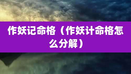 作妖记命格（作妖计命格怎么分解）