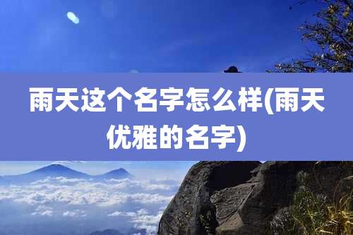 雨天这个名字怎么样(雨天优雅的名字)