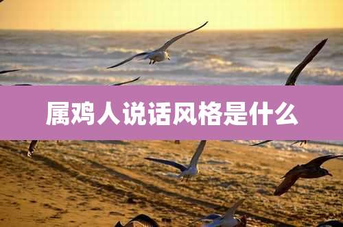 属鸡人说话风格是什么