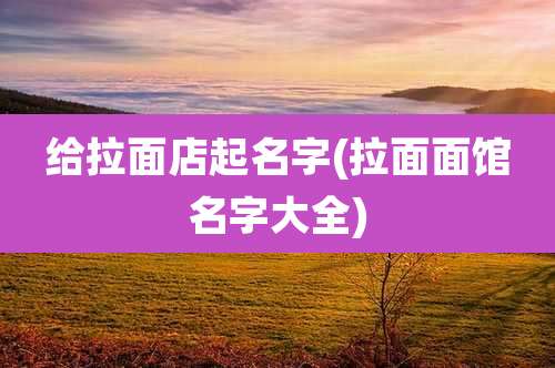 给拉面店起名字(拉面面馆名字大全)