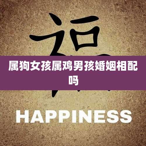 属狗女孩属鸡男孩婚姻相配吗