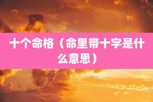 十个命格（命里带十字是什么意思）