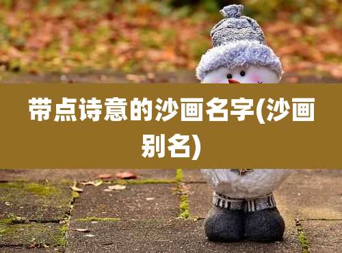 带点诗意的沙画名字(沙画别名)