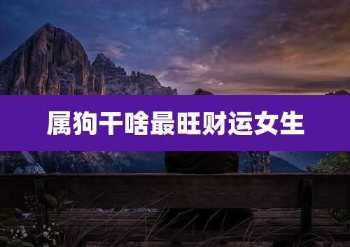 属狗干啥最旺财运女生