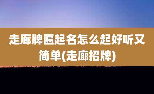 走廊牌匾起名怎么起好听又简单(走廊招牌)