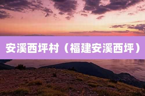 安溪西坪村（福建安溪西坪）