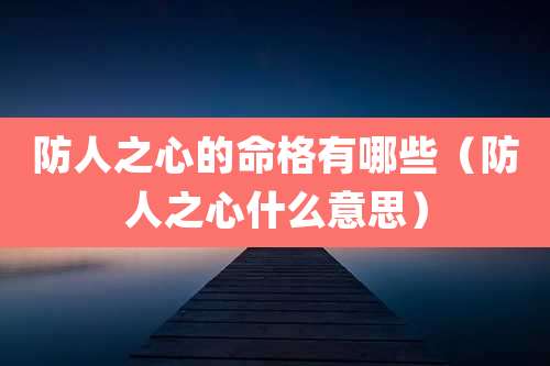 防人之心的命格有哪些（防人之心什么意思）
