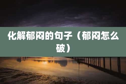 化解郁闷的句子(郁闷怎么破)