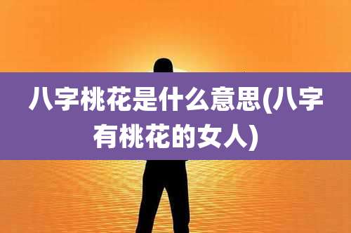 八字桃花是什么意思(八字有桃花的女人)