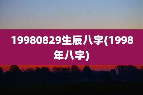 19980829生辰八字(1998年八字)