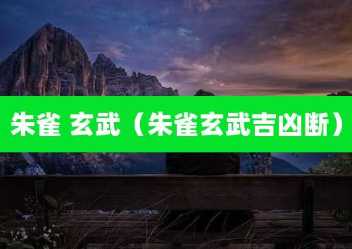朱雀 玄武(朱雀玄武吉凶断)