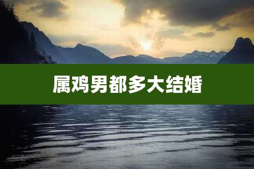 属鸡男都多大结婚