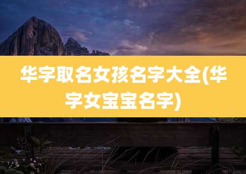 华字取名女孩名字大全(华字女宝宝名字)