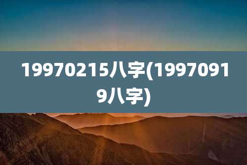 19970215八字(19970919八字)