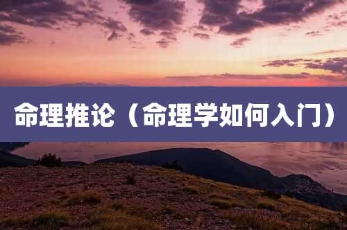 命理推论(命理学如何入门)