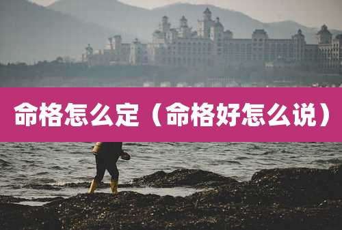 命格怎么定（命格好怎么说）
