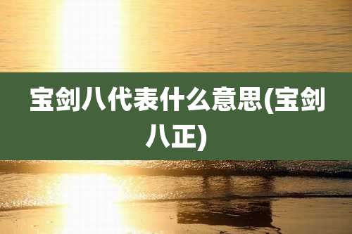 宝剑八代表什么意思(宝剑八正)