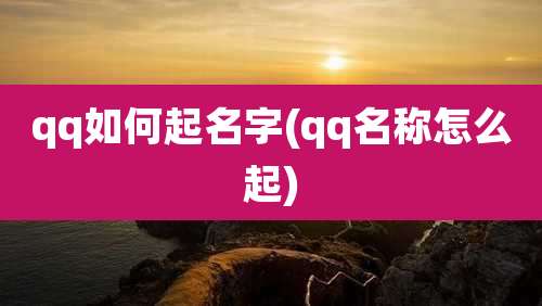 qq如何起名字(qq名称怎么起)