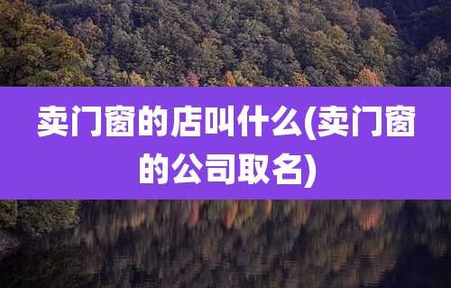 卖门窗的店叫什么(卖门窗的公司取名)